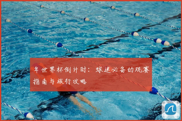 年世界杯倒计时：球迷必备的观赛指南与旅行攻略