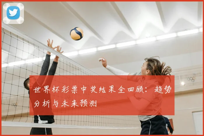 世界杯彩票中奖结果全回顾：趋势分析与未来预测