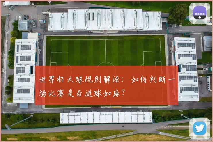 世界杯大球规则解读：如何判断一场比赛是否进球如麻？