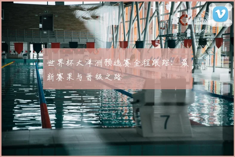 世界杯大洋洲预选赛全程跟踪：最新赛果与晋级之路