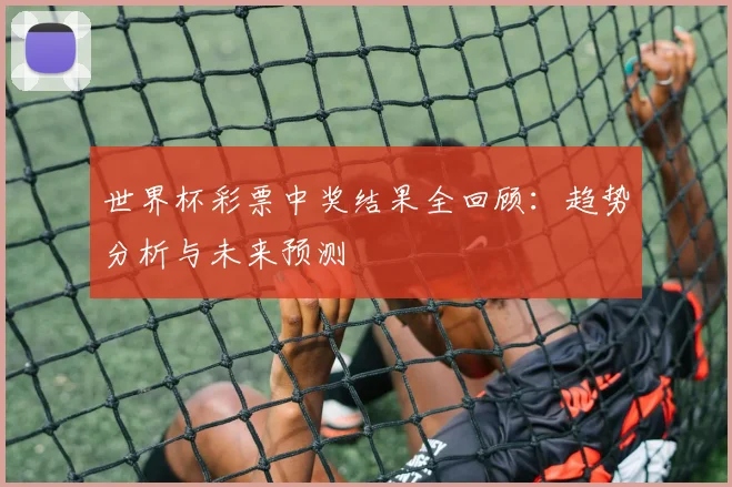 世界杯彩票中奖结果全回顾:趋势分析与未来预测