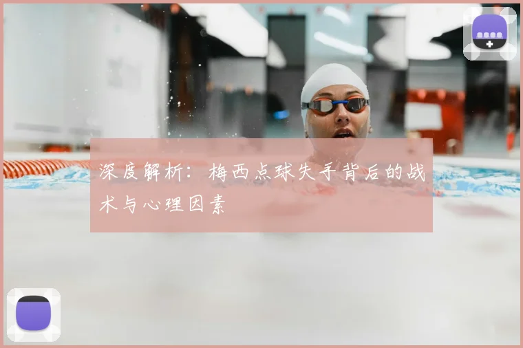 深度解析：梅西点球失手背后的战术与心理因素
