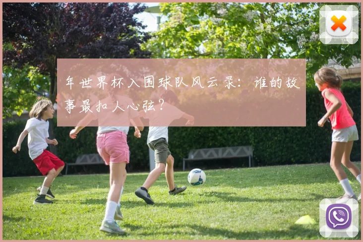 年世界杯入围球队风云录：谁的故事最扣人心弦？