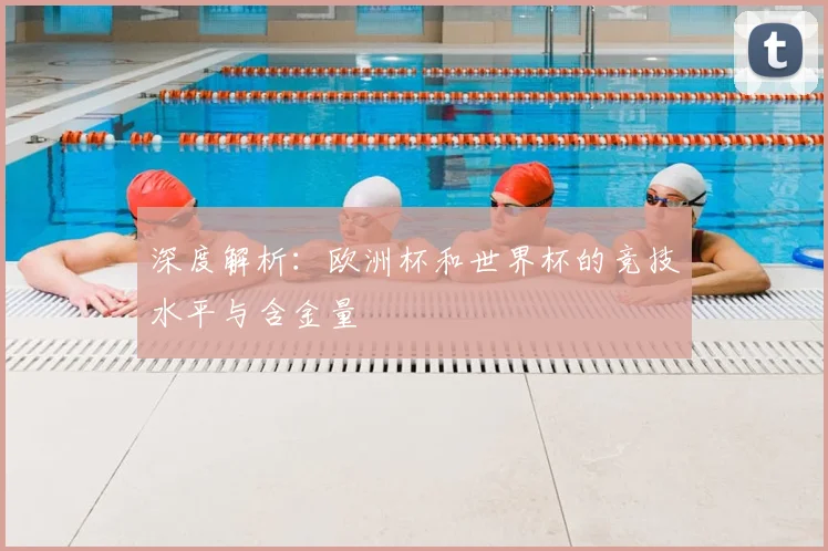 深度解析：欧洲杯和世界杯的竞技水平与含金量