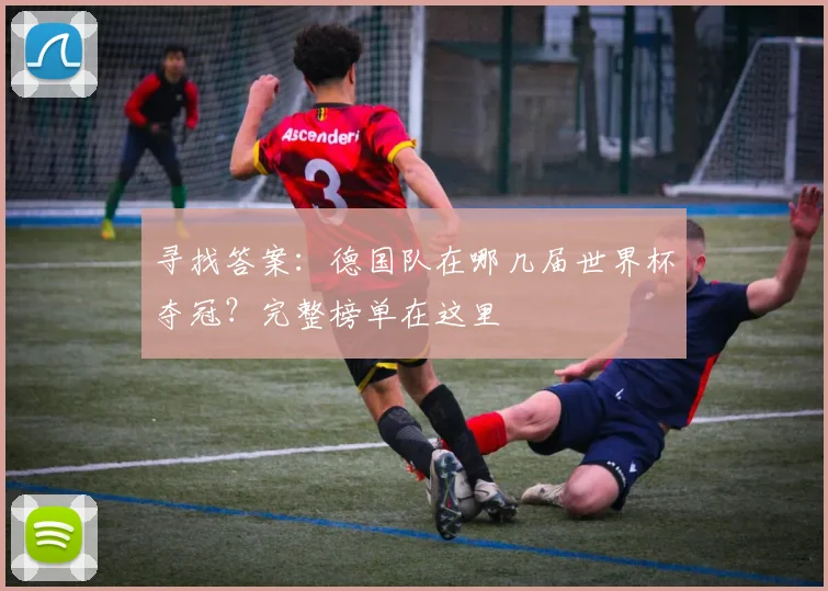 寻找答案:德国队在哪几届世界杯夺冠?完整榜单在这里
