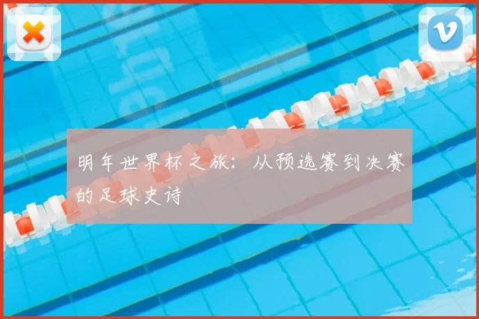 明年世界杯之旅:从预选赛到决赛的足球史诗