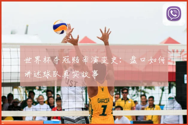 世界杯夺冠赔率演变史:盘口如何讲述球队真实故事