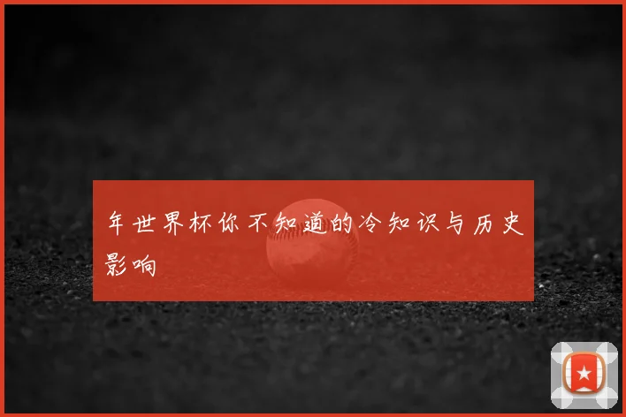 年世界杯你不知道的冷知识与历史影响