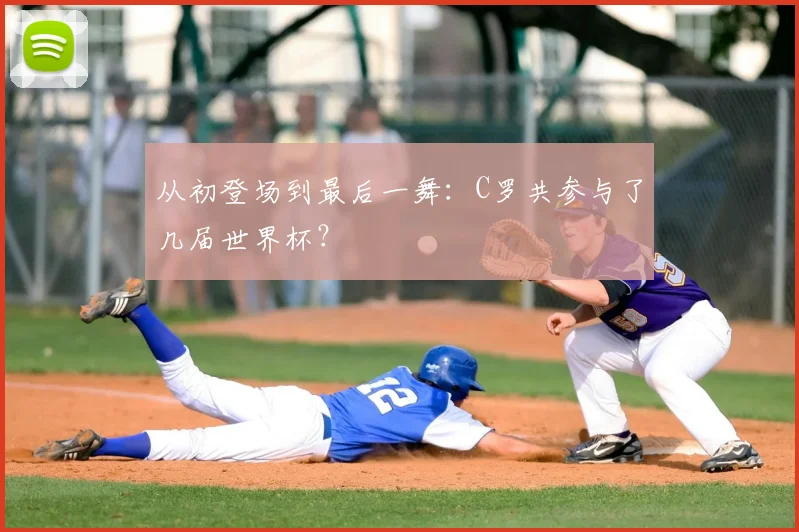 从初登场到最后一舞:C罗共参与了几届世界杯?