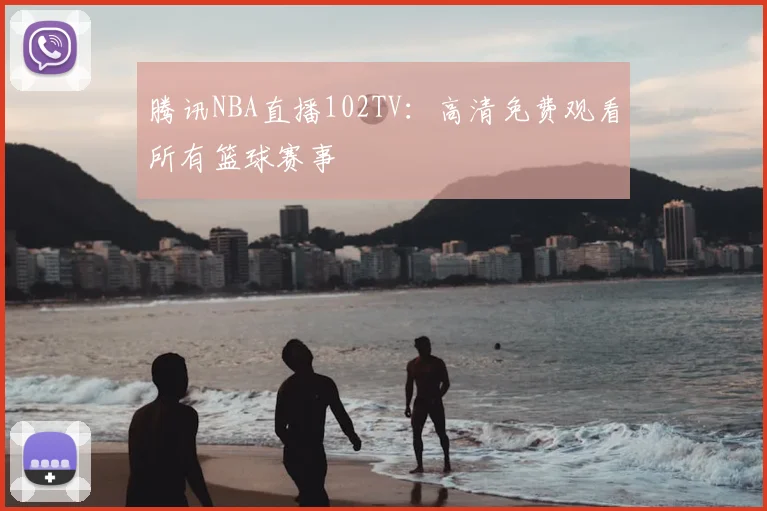 腾讯NBA直播102TV：高清免费观看所有篮球赛事