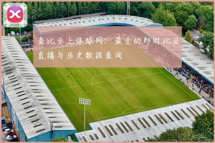 查比分上体球网:最全的即时比分直播与历史数据查询