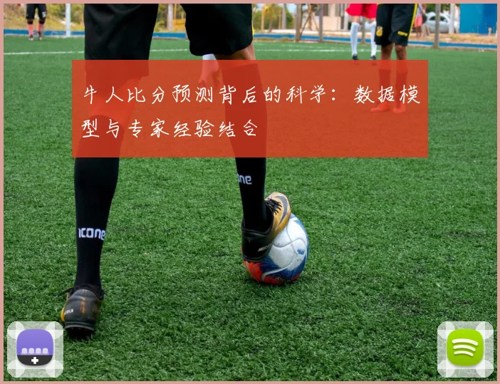 牛人比分预测背后的科学：数据模型与专家经验结合
