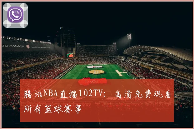 腾讯NBA直播102TV：高清免费观看所有篮球赛事