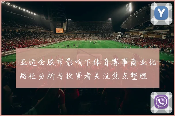 亚运会股市影响下体育赛事商业化路径分析与投资者关注焦点整理