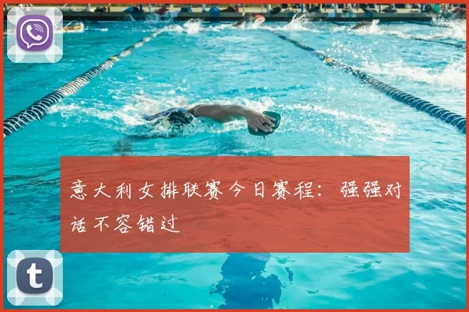 意大利女排联赛今日赛程：强强对话不容错过
