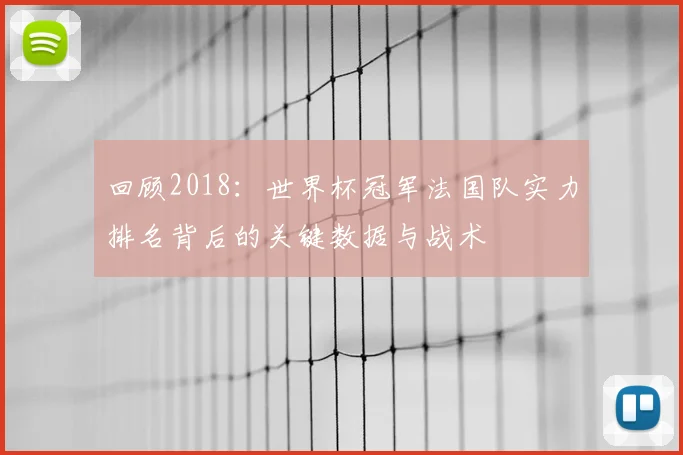 回顾2018：世界杯冠军法国队实力排名背后的关键数据与战术