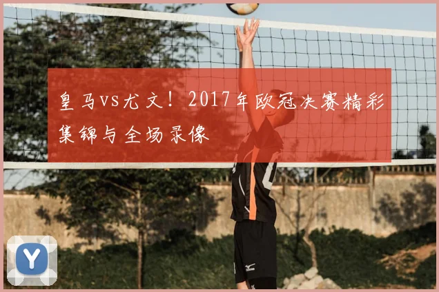 皇马vs尤文！2017年欧冠决赛精彩集锦与全场录像