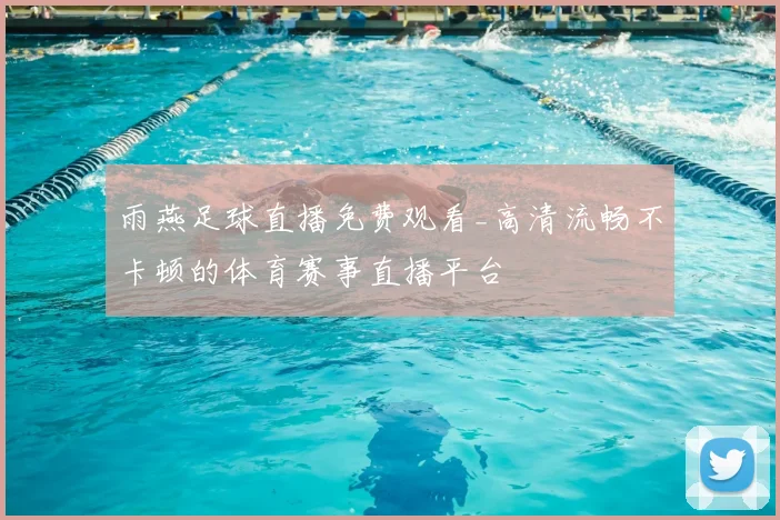 雨燕足球直播免费观看_高清流畅不卡顿的体育赛事直播平台