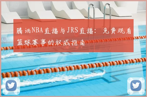 腾讯NBA直播与JRS直播：免费观看篮球赛事的权威指南