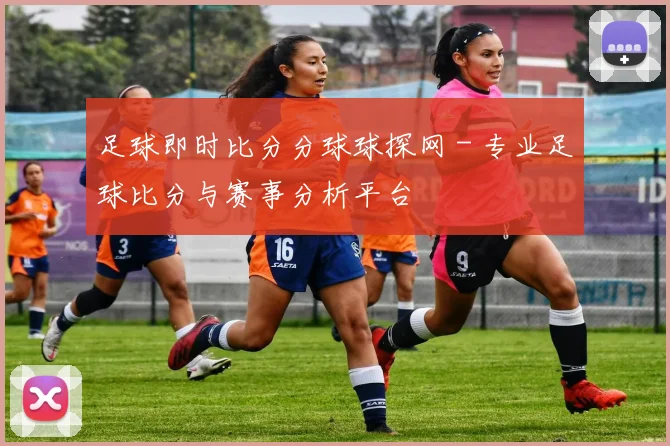 足球即时比分分球球探网 - 专业足球比分与赛事分析平台