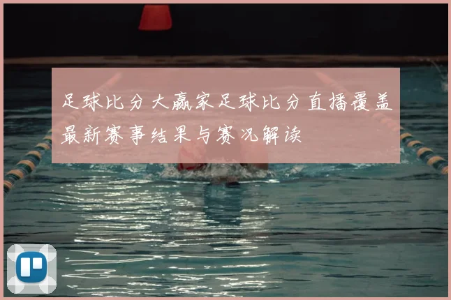 足球比分大赢家足球比分直播覆盖最新赛事结果与赛况解读