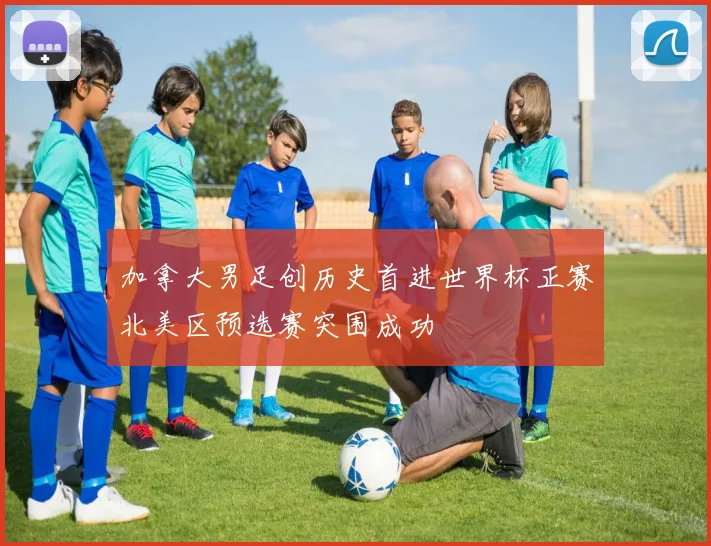 加拿大男足创历史首进世界杯正赛北美区预选赛突围成功