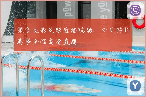 聚焦竞彩足球直播现场：今日热门赛事全程高清直播