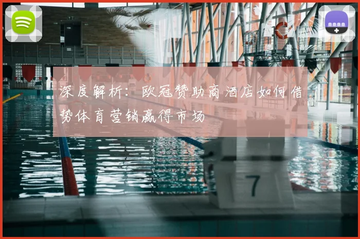 深度解析：欧冠赞助商酒店如何借势体育营销赢得市场