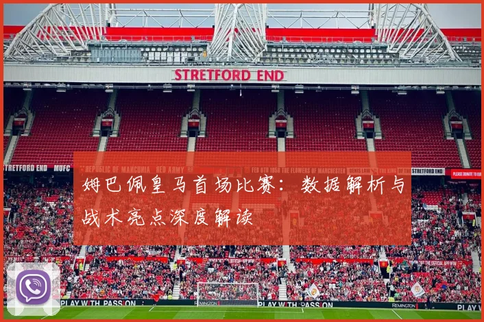 姆巴佩皇马首场比赛：数据解析与战术亮点深度解读