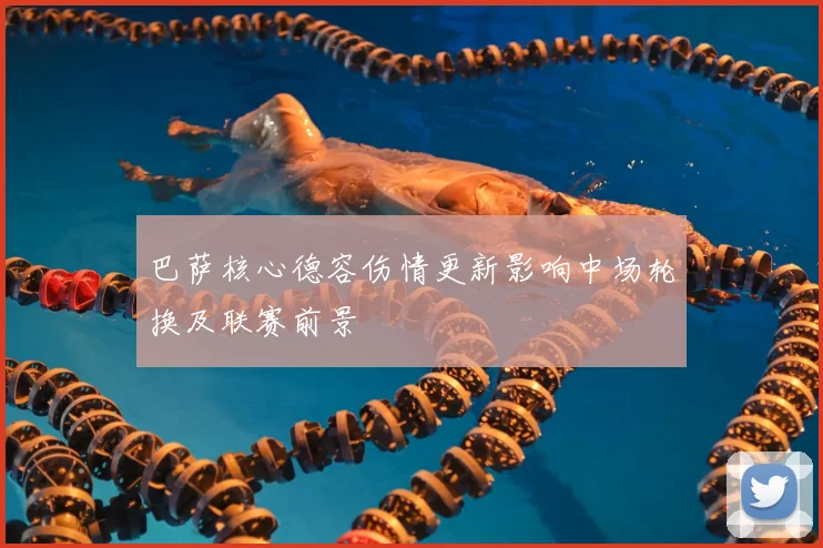 巴萨核心德容伤情更新影响中场轮换及联赛前景