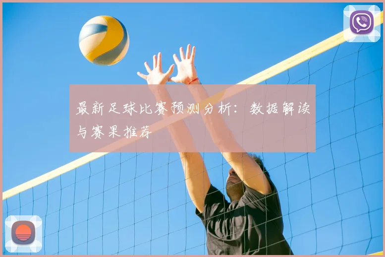 最新足球比赛预测分析：数据解读与赛果推荐