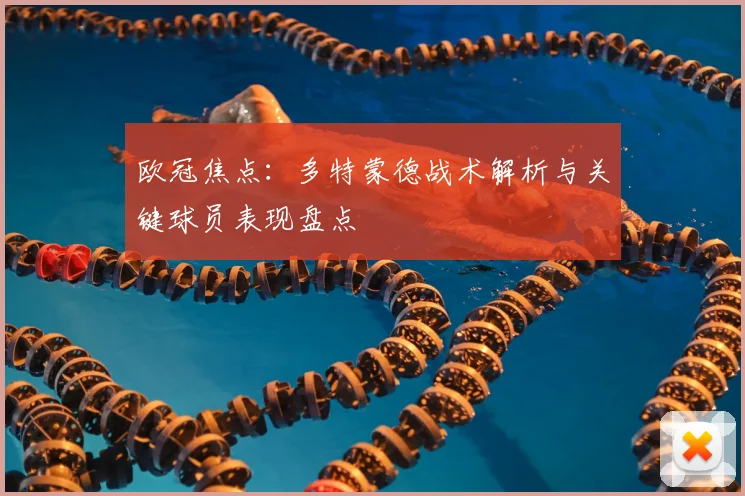 欧冠焦点：多特蒙德战术解析与关键球员表现盘点