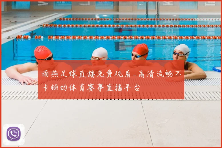 雨燕足球直播免费观看_高清流畅不卡顿的体育赛事直播平台